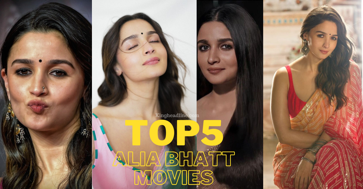 Top 5 Movies of Alia Bhatt : A star of This New Generation - King Headlines